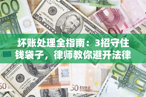济南坏账处理全指南：3招守住钱袋子，律师教你避开法律雷区