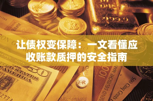 济南让债权变保障：一文看懂应收账款质押的安全指南