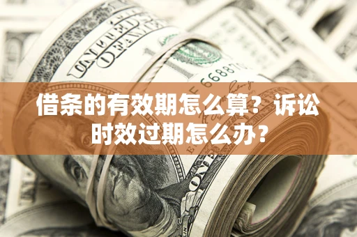济南借条的有效期怎么算？诉讼时效过期怎么办？
