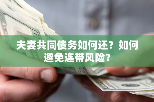 济南夫妻共同债务如何还？如何避免连带风险？