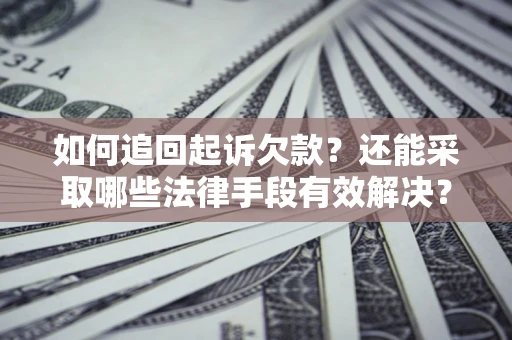 济南如何追回起诉欠款？还能采取哪些法律手段有效解决？