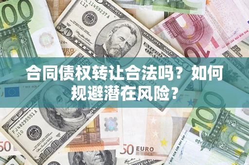 济南合同债权转让合法吗?如何规避潜在风险? 济南合同债权转让合法吗?如何规避潜在风险?
