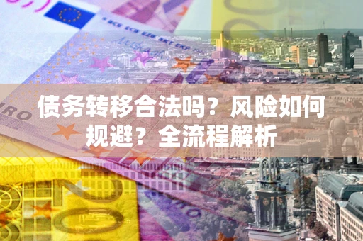 济南债务转移合法吗？风险如何规避？全流程解析