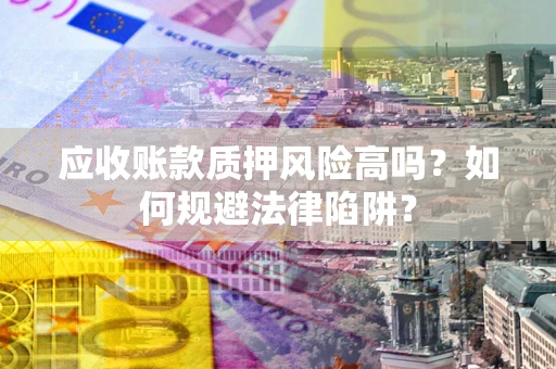 济南应收账款质押风险高吗？如何规避法律陷阱？