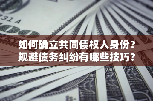 济南如何确立共同债权人身份？规避债务纠纷有哪些技巧？