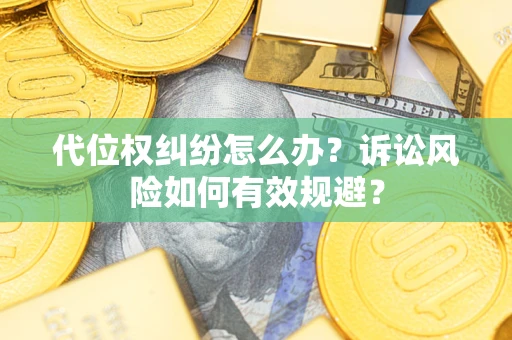 济南代位权纠纷怎么办？诉讼风险如何有效规避？