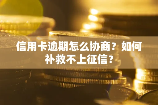 济南信用卡逾期怎么协商？如何补救不上征信？