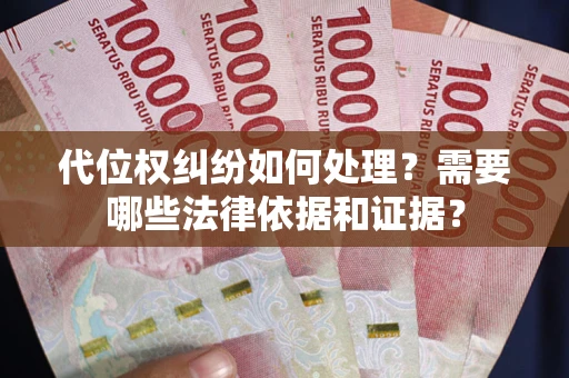 济南代位权纠纷如何处理？需要哪些法律依据和证据？