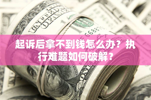 济南起诉后拿不到钱怎么办?执行难题如何破解? 济南起诉后拿不到钱怎么办?执行难题如何破解?