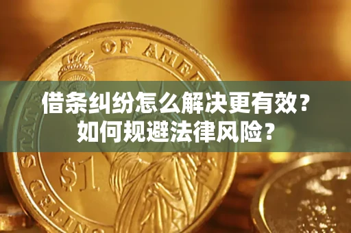 济南借条纠纷怎么解决更有效？如何规避法律风险？
