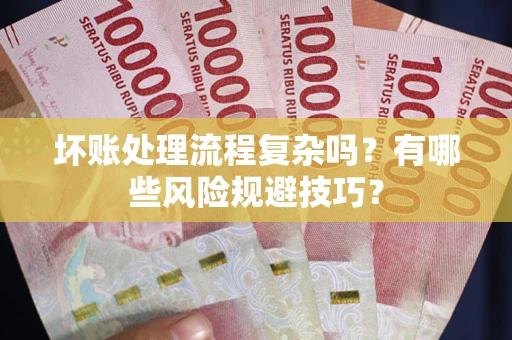 济南坏账处理流程复杂吗？有哪些风险规避技巧？