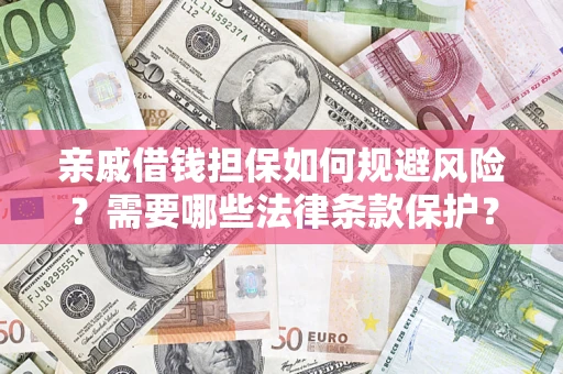 济南亲戚借钱担保如何规避风险？需要哪些法律条款保护？