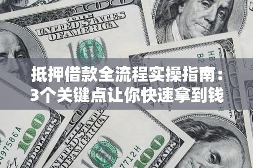济南抵押借款全流程实操指南：3个关键点让你快速拿到钱