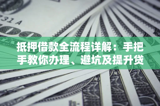 济南抵押借款全流程详解：手把手教你办理、避坑及提升贷款额度