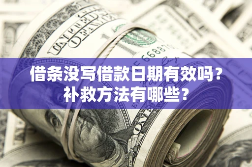 济南借条没写借款日期有效吗?补救方法有哪些? 济南借条没写借款日期有效吗?补救方法有哪些?