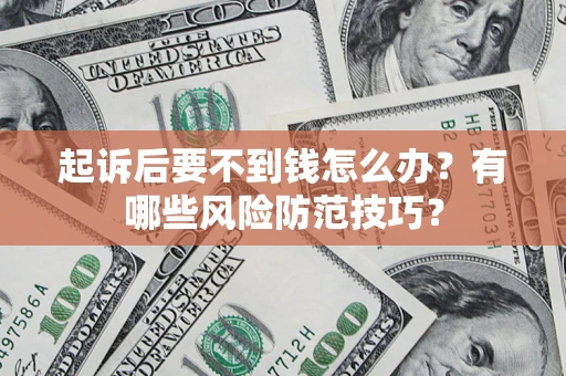 济南起诉后要不到钱怎么办?有哪些风险防范技巧? 济南起诉后要不到钱怎么办?有哪些风险防范技巧?