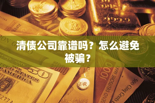 济南清债公司靠谱吗？怎么避免被骗？
