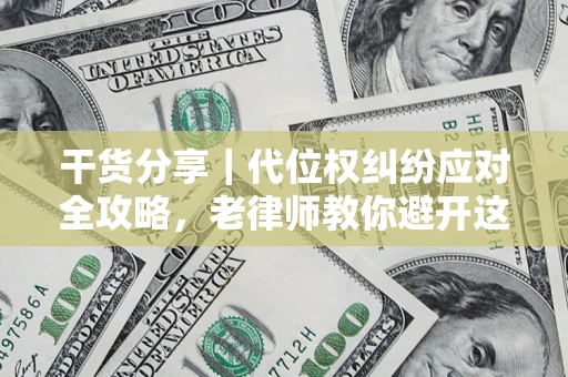 济南干货分享｜代位权纠纷应对全攻略，老律师教你避开这5大雷区