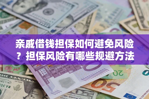 济南亲戚借钱担保如何避免风险？担保风险有哪些规避方法？