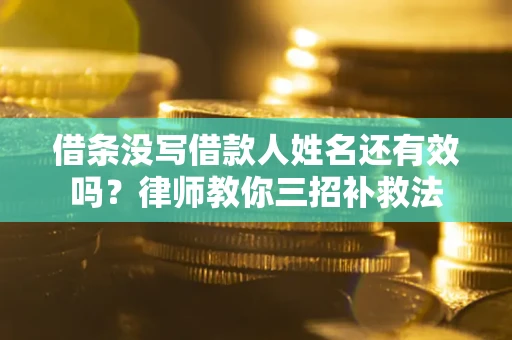 济南借条没写借款人姓名还有效吗？律师教你三招补救法
