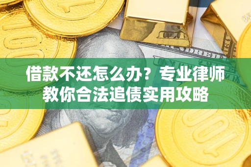 济南借款不还怎么办？专业律师教你合法追债实用攻略