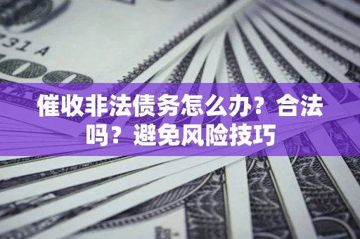 济南催收非法债务怎么办？合法吗？避免风险技巧