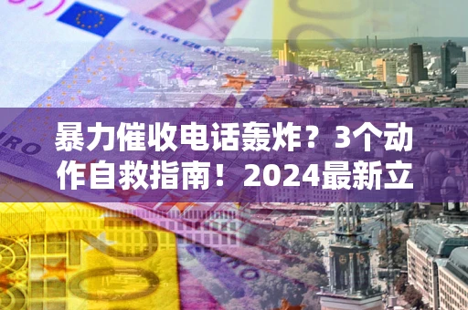 济南暴力催收电话轰炸？3个动作自救指南！2024最新立案标准全解析