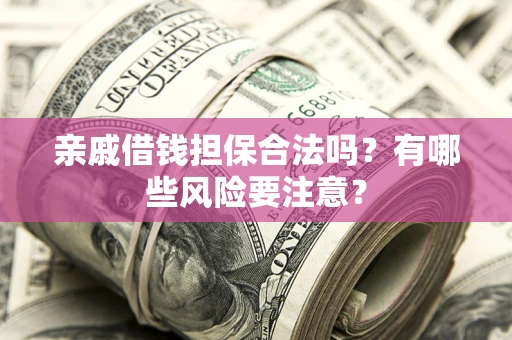 济南亲戚借钱担保合法吗？有哪些风险要注意？