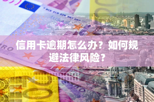 济南信用卡逾期怎么办？如何规避法律风险？