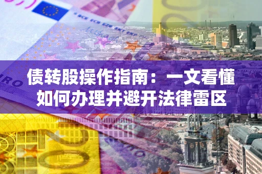 济南债转股操作指南：一文看懂如何办理并避开法律雷区