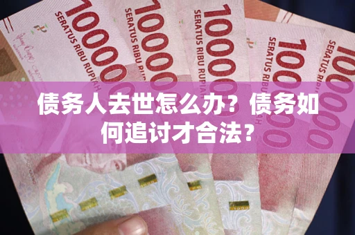 济南债务人去世怎么办？债务如何追讨才合法？
