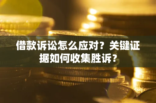 济南借款诉讼怎么应对？关键证据如何收集胜诉？