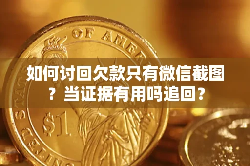 济南如何讨回欠款只有微信截图？当证据有用吗追回？