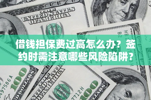 济南借钱担保费过高怎么办？签约时需注意哪些风险陷阱？