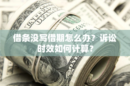 济南借条没写借期怎么办？诉讼时效如何计算？