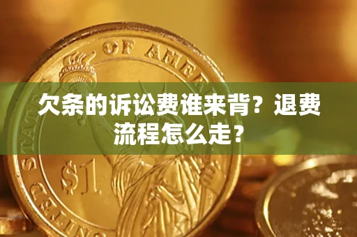 济南欠条的诉讼费谁来背？退费流程怎么走？