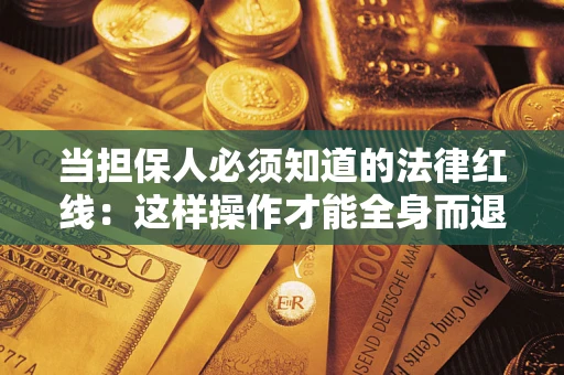 济南当担保人必须知道的法律红线：这样操作才能全身而退