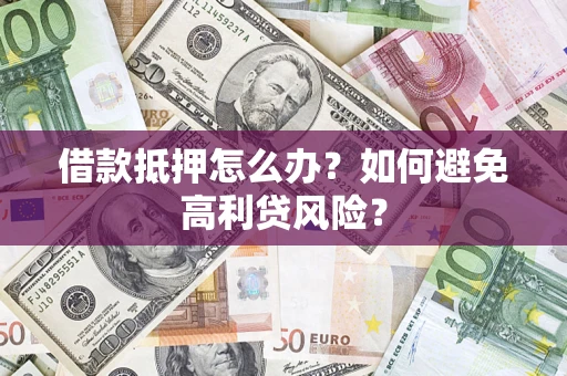 济南借款抵押怎么办？如何避免高利贷风险？
