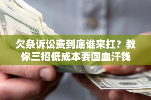 济南欠条诉讼费到底谁来扛？教你三招低成本要回血汗钱